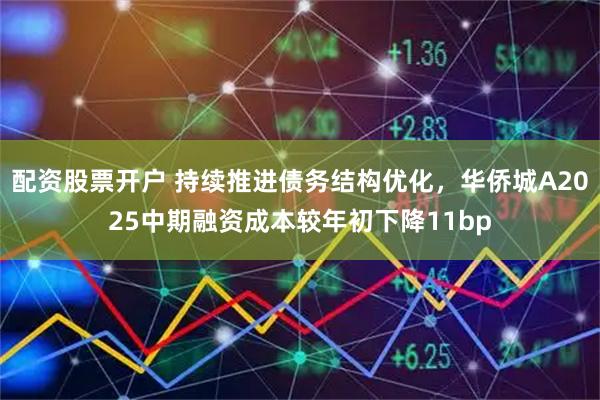 配资股票开户 持续推进债务结构优化，华侨城A2025中期融资成本较年初下降11bp