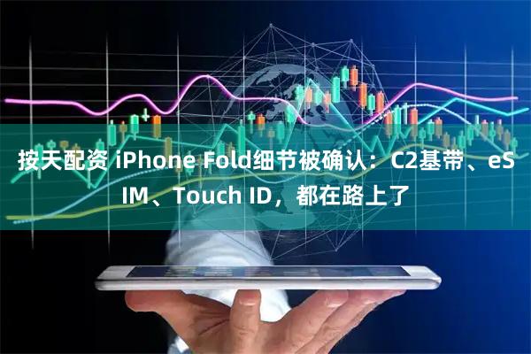 按天配资 iPhone Fold细节被确认：C2基带、eSIM、Touch ID，都在路上了