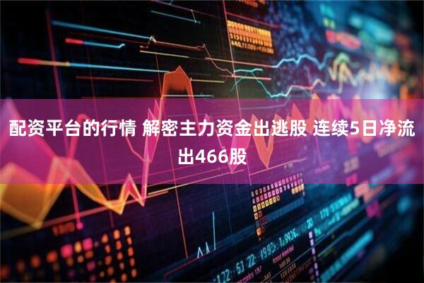 配资平台的行情 解密主力资金出逃股 连续5日净流出466股