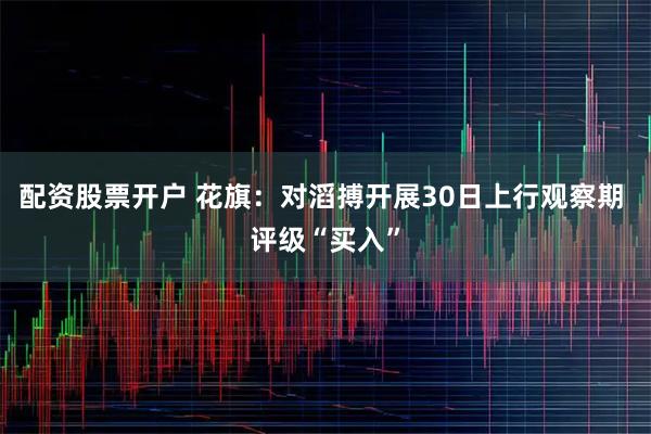 配资股票开户 花旗：对滔搏开展30日上行观察期 评级“买入”