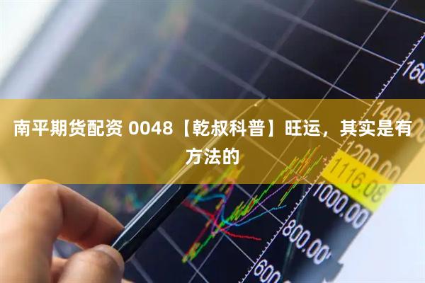 南平期货配资 0048【乾叔科普】旺运，其实是有方法的