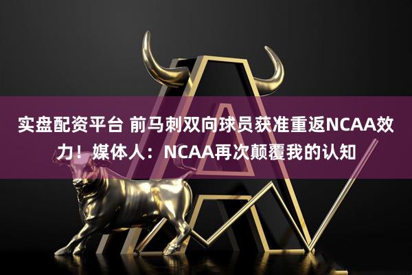 实盘配资平台 前马刺双向球员获准重返NCAA效力！媒体人：NCAA再次颠覆我的认知