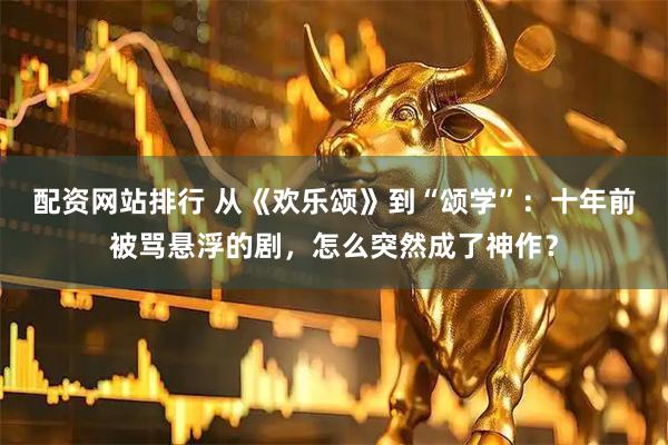 配资网站排行 从《欢乐颂》到“颂学”：十年前被骂悬浮的剧，怎么突然成了神作？