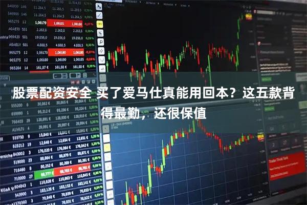 股票配资安全 买了爱马仕真能用回本？这五款背得最勤，还很保值