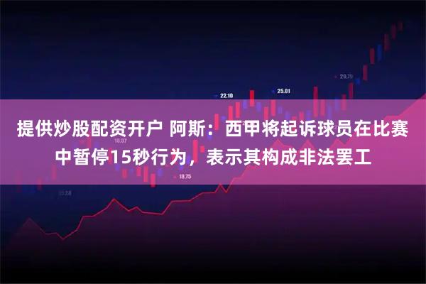 提供炒股配资开户 阿斯：西甲将起诉球员在比赛中暂停15秒行为，表示其构成非法罢工