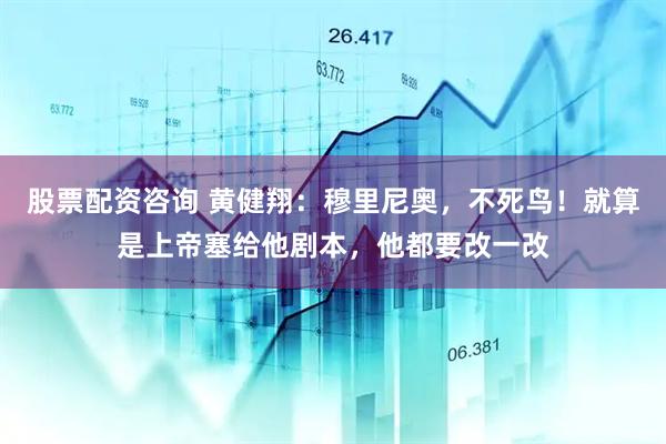 股票配资咨询 黄健翔：穆里尼奥，不死鸟！就算是上帝塞给他剧本，他都要改一改