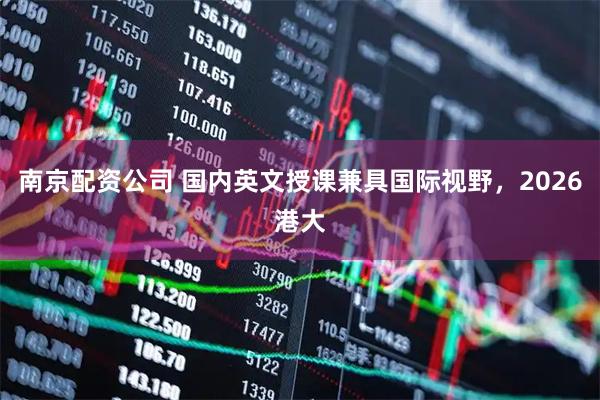 南京配资公司 国内英文授课兼具国际视野，2026港大