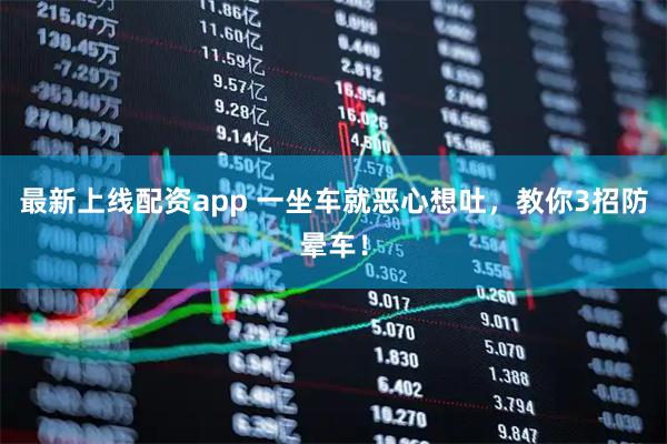 最新上线配资app 一坐车就恶心想吐，教你3招防晕车！