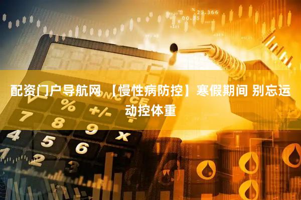 配资门户导航网 【慢性病防控】寒假期间 别忘运动控体重