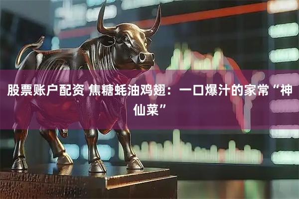 股票账户配资 焦糖蚝油鸡翅：一口爆汁的家常“神仙菜”