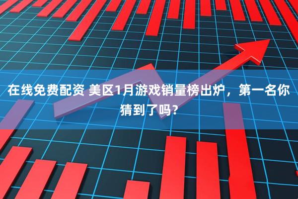 在线免费配资 美区1月游戏销量榜出炉，第一名你猜到了吗？