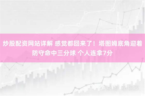炒股配资网站详解 感觉都回来了！塔图姆底角迎着防守命中三分球 个人连拿7分