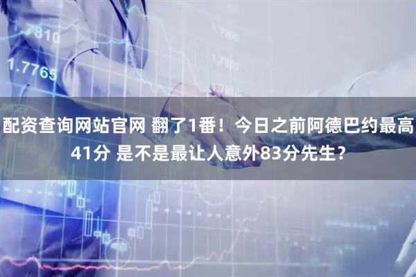 配资查询网站官网 翻了1番！今日之前阿德巴约最高41分 是不是最让人意外83分先生？