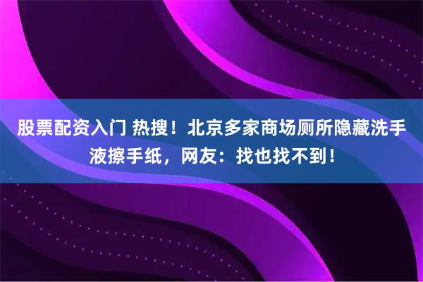 股票配资入门 热搜！北京多家商场厕所隐藏洗手液擦手纸，网友：找也找不到！