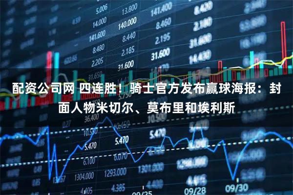 配资公司网 四连胜！骑士官方发布赢球海报：封面人物米切尔、莫布里和埃利斯