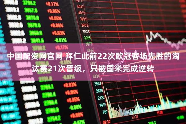 中国配资网官网 拜仁此前22次欧冠客场先胜的淘汰赛21次晋级，只被国米完成逆转